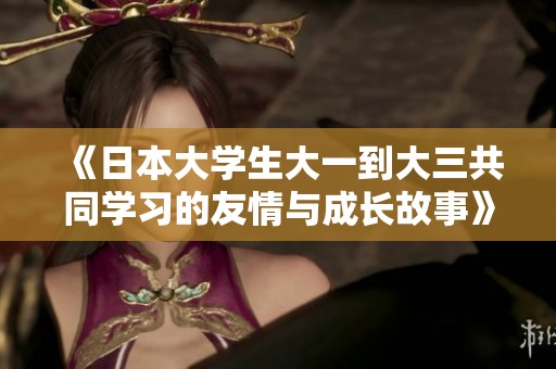 《日本大学生大一到大三共同学习的友情与成长故事》