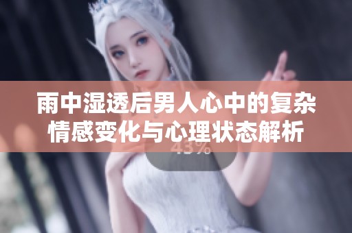 雨中湿透后男人心中的复杂情感变化与心理状态解析