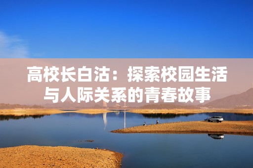 高校长白沽：探索校园生活与人际关系的青春故事