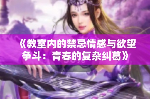 《教室内的禁忌情感与欲望争斗：青春的复杂纠葛》