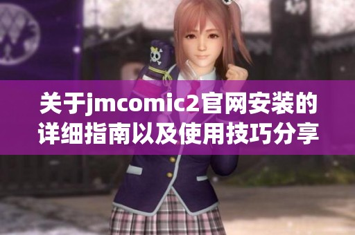 关于jmcomic2官网安装的详细指南以及使用技巧分享