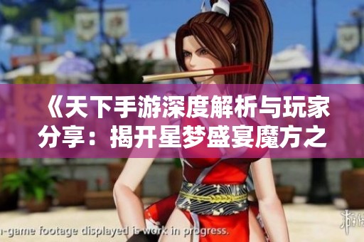 《天下手游深度解析与玩家分享：揭开星梦盛宴魔方之谜》