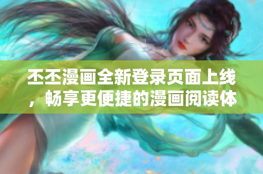丕丕漫画全新登录页面上线，畅享更便捷的漫画阅读体验