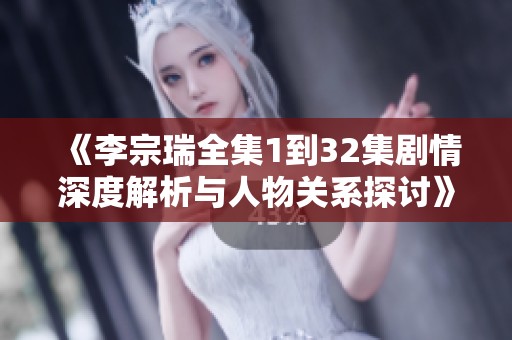 《李宗瑞全集1到32集剧情深度解析与人物关系探讨》
