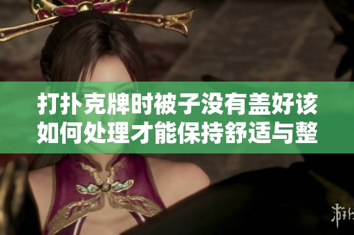 打扑克牌时被子没有盖好该如何处理才能保持舒适与整洁