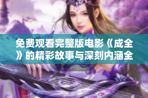 免费观看完整版电影《成全》的精彩故事与深刻内涵全面解析