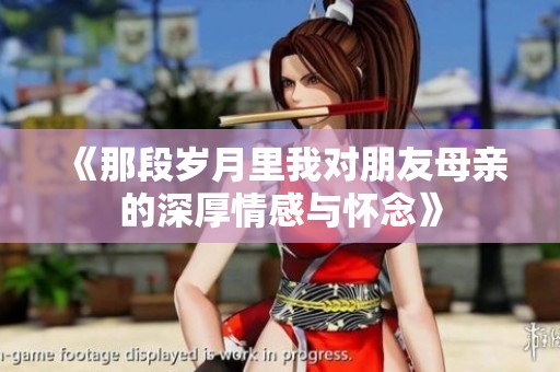 《那段岁月里我对朋友母亲的深厚情感与怀念》