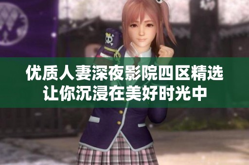 优质人妻深夜影院四区精选让你沉浸在美好时光中