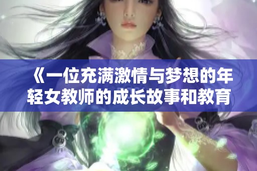 《一位充满激情与梦想的年轻女教师的成长故事和教育之旅》