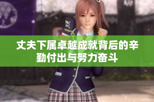 丈夫下属卓越成就背后的辛勤付出与努力奋斗