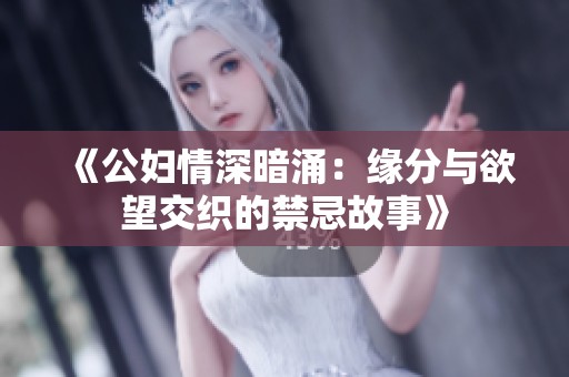 《公妇情深暗涌：缘分与欲望交织的禁忌故事》