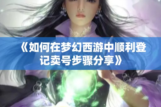 《如何在梦幻西游中顺利登记卖号步骤分享》