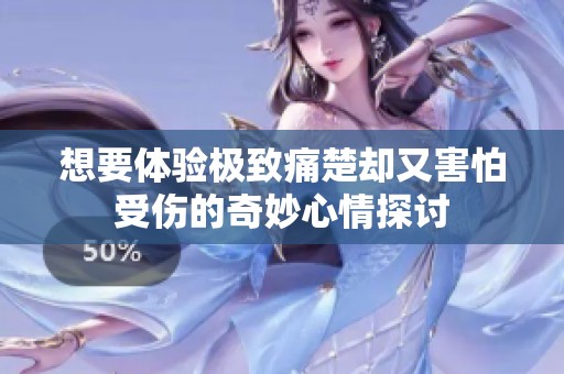 想要体验极致痛楚却又害怕受伤的奇妙心情探讨