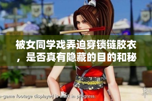 被女同学戏弄迫穿锁链胶衣，是否真有隐藏的目的和秘密？
