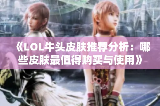 《LOL牛头皮肤推荐分析：哪些皮肤最值得购买与使用》