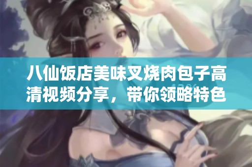 八仙饭店美味叉烧肉包子高清视频分享，带你领略特色风味的诱惑
