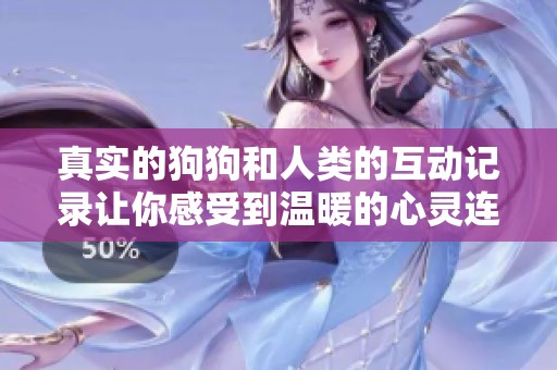 真实的狗狗和人类的互动记录让你感受到温暖的心灵连接