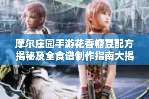 摩尔庄园手游花香糖豆配方揭秘及全食谱制作指南大揭秘