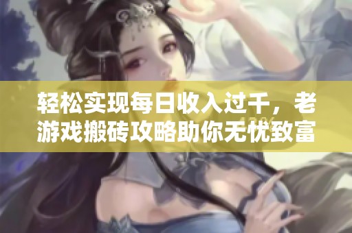 轻松实现每日收入过千，老游戏搬砖攻略助你无忧致富！