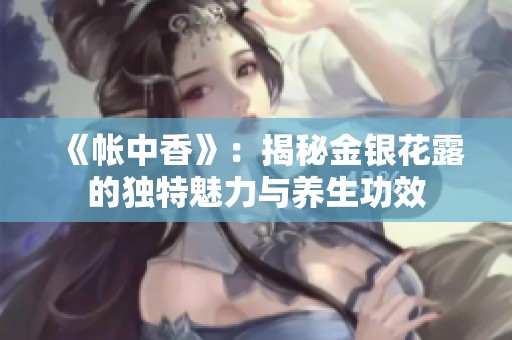 《帐中香》：揭秘金银花露的独特魅力与养生功效