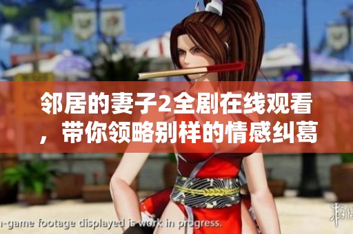 邻居的妻子2全剧在线观看，带你领略别样的情感纠葛与故事发展