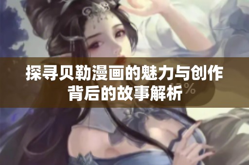探寻贝勒漫画的魅力与创作背后的故事解析
