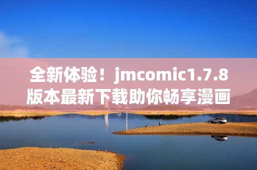 全新体验！jmcomic1.7.8版本最新下载助你畅享漫画世界
