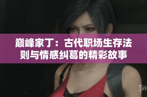 巅峰家丁：古代职场生存法则与情感纠葛的精彩故事