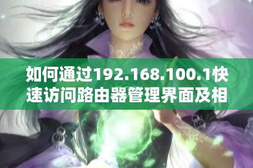 如何通过192.168.100.1快速访问路由器管理界面及相关设置指南