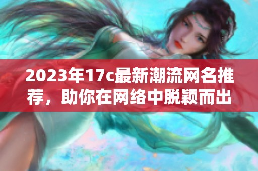2023年17c最新潮流网名推荐，助你在网络中脱颖而出