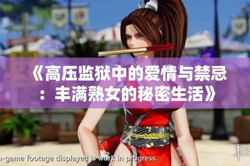《高压监狱中的爱情与禁忌：丰满熟女的秘密生活》