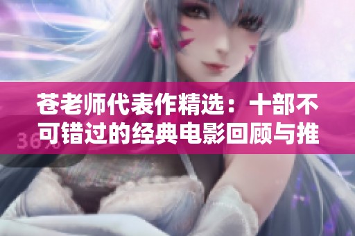 苍老师代表作精选：十部不可错过的经典电影回顾与推荐