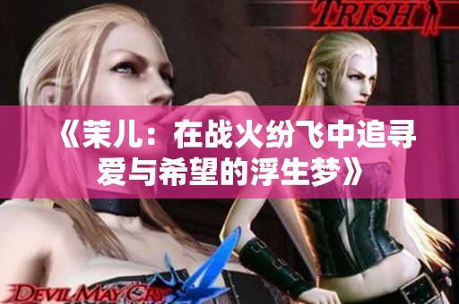 《茉儿：在战火纷飞中追寻爱与希望的浮生梦》