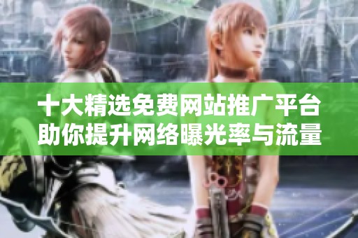 十大精选免费网站推广平台助你提升网络曝光率与流量获取