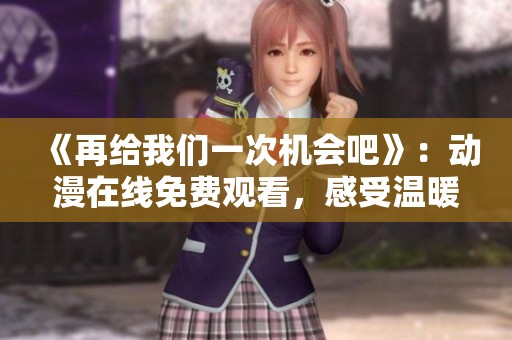 《再给我们一次机会吧》：动漫在线免费观看，感受温暖与感动的故事