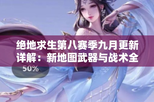 绝地求生第八赛季九月更新详解：新地图武器与战术全面升级