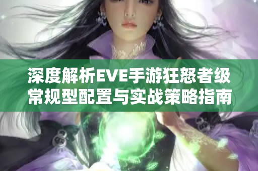 深度解析EVE手游狂怒者级常规型配置与实战策略指南