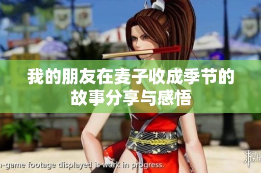 我的朋友在麦子收成季节的故事分享与感悟