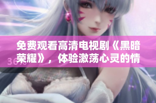 免费观看高清电视剧《黑暗荣耀》，体验激荡心灵的情感故事