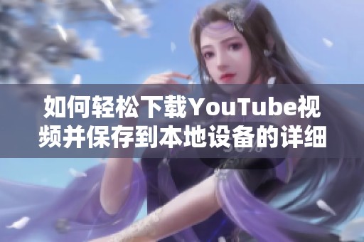 如何轻松下载YouTube视频并保存到本地设备的详细指南