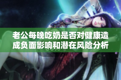 老公每晚吃奶是否对健康造成负面影响和潜在风险分析