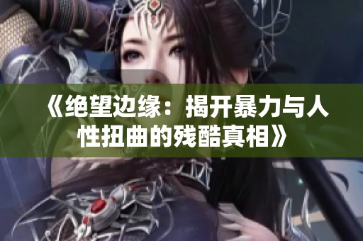 《绝望边缘：揭开暴力与人性扭曲的残酷真相》