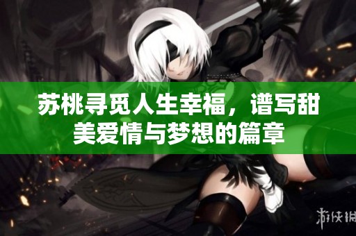苏桃寻觅人生幸福，谱写甜美爱情与梦想的篇章