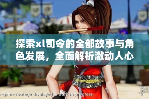 探索xl司令的全部故事与角色发展，全面解析激动人心的剧情与背景