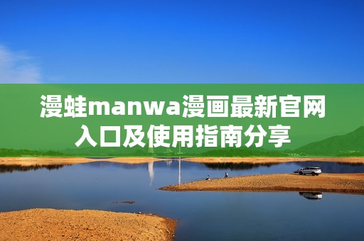 漫蛙manwa漫画最新官网入口及使用指南分享