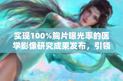 实现100%胸片曝光率的医学影像研究成果发布，引领健康检查新趋势