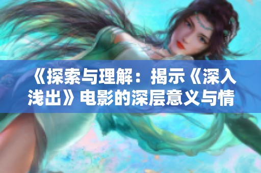《探索与理解：揭示《深入浅出》电影的深层意义与情感》