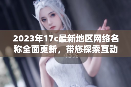 2023年17c最新地区网络名称全面更新，带您探索互动新风潮