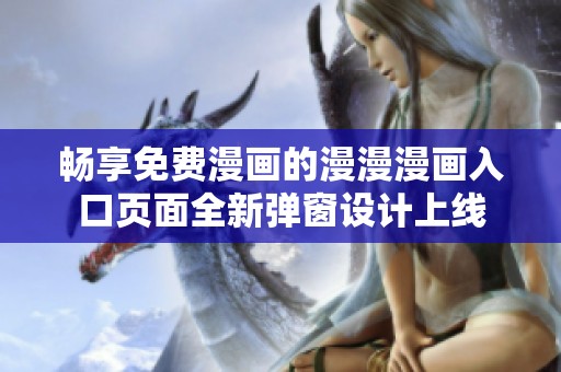 畅享免费漫画的漫漫漫画入口页面全新弹窗设计上线