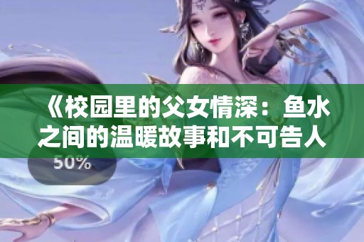 《校园里的父女情深：鱼水之间的温暖故事和不可告人的秘密》